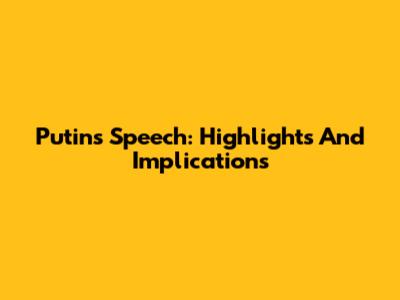 Putin's Speech: Highlights And Implications