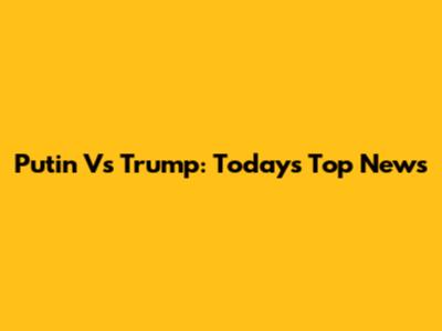 Putin Vs Trump: Today's Top News