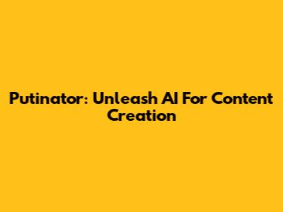 Putinator: Unleash AI For Content Creation