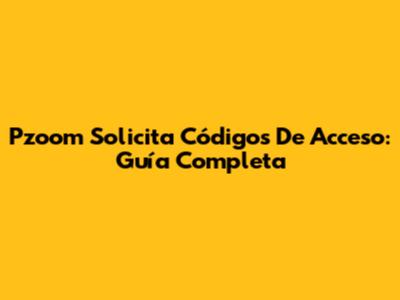 Pzoom Solicita Códigos De Acceso: Guía Completa