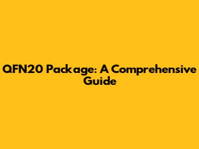 QFN20 Package: A Comprehensive Guide