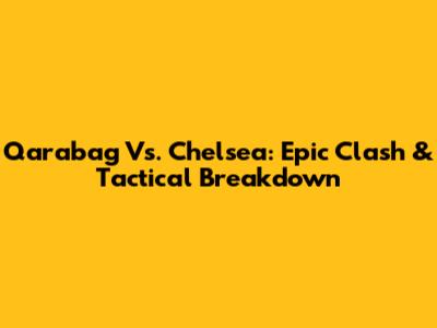 Qarabag Vs. Chelsea: Epic Clash & Tactical Breakdown