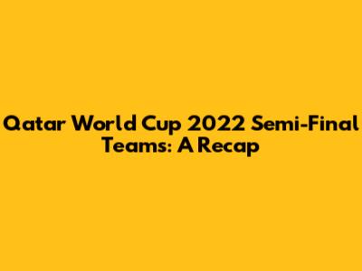 Qatar World Cup 2022 Semi-Final Teams: A Recap