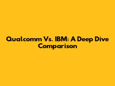 Qualcomm Vs. IBM: A Deep Dive Comparison