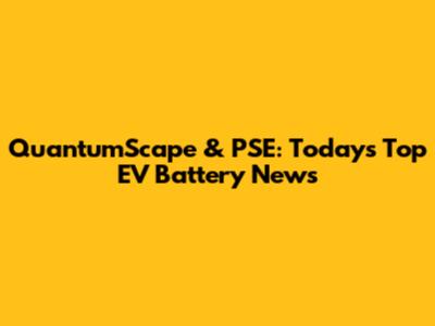 QuantumScape & PSE: Today's Top EV Battery News