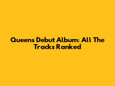 Queen's Debut Album: All The Tracks Ranked