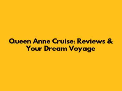 Queen Anne Cruise: Reviews & Your Dream Voyage
