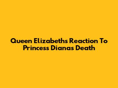 Queen Elizabeth's Reaction To Princess Diana's Death