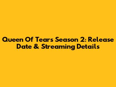 Queen Of Tears Season 2: Release Date & Streaming Details