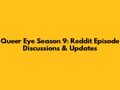 Queer Eye Season 9: Reddit Episode Discussions & Updates