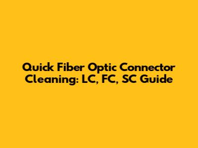 Quick Fiber Optic Connector Cleaning: LC, FC, SC Guide