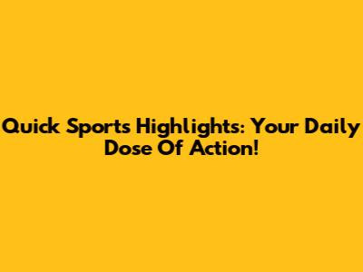 Quick Sports Highlights: Your Daily Dose Of Action!