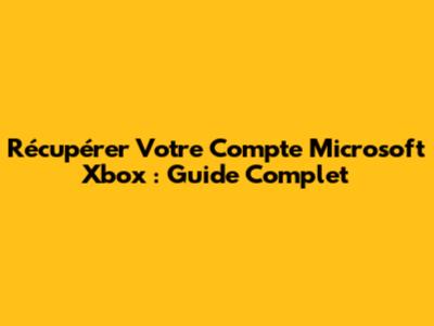 Récupérer Votre Compte Microsoft Xbox : Guide Complet
