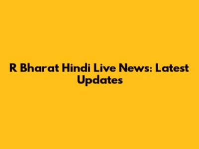R Bharat Hindi Live News: Latest Updates