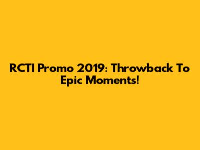 RCTI Promo 2019: Throwback To Epic Moments!