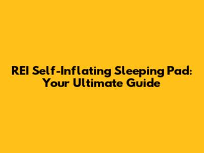REI Self-Inflating Sleeping Pad: Your Ultimate Guide