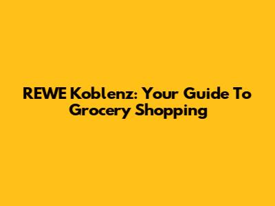 REWE Koblenz: Your Guide To Grocery Shopping