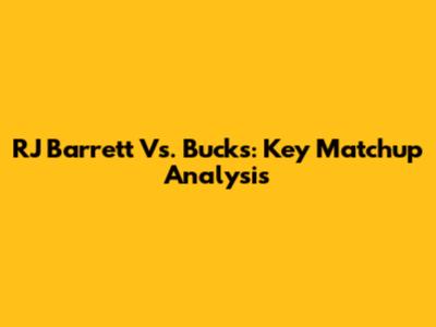 RJ Barrett Vs. Bucks: Key Matchup Analysis