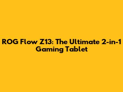 ROG Flow Z13: The Ultimate 2-in-1 Gaming Tablet