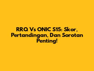 RRQ Vs ONIC S15: Skor, Pertandingan, Dan Sorotan Penting!