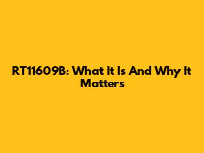 RT11609B: What It Is And Why It Matters