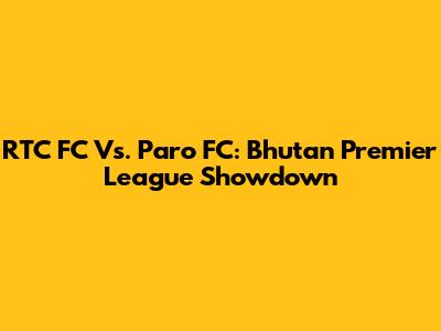 RTC FC Vs. Paro FC: Bhutan Premier League Showdown