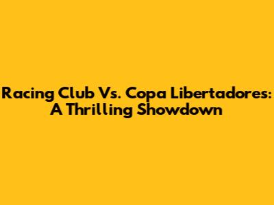 Racing Club Vs. Copa Libertadores: A Thrilling Showdown