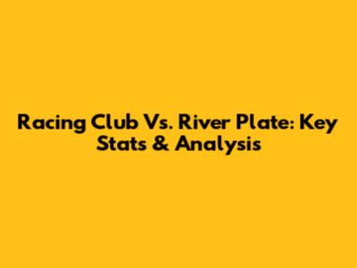 Racing Club Vs. River Plate: Key Stats & Analysis