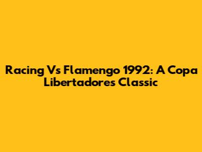 Racing Vs Flamengo 1992: A Copa Libertadores Classic
