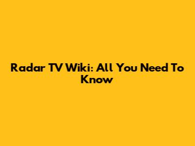 Radar TV Wiki: All You Need To Know