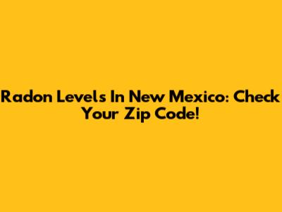 Radon Levels In New Mexico: Check Your Zip Code!