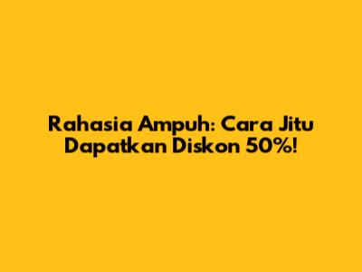 Rahasia Ampuh: Cara Jitu Dapatkan Diskon 50%!