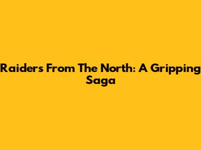 Raiders From The North: A Gripping Saga