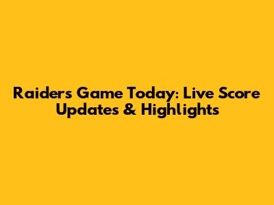 Raiders Game Today: Live Score Updates & Highlights