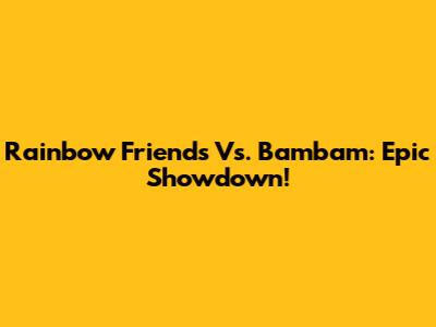 Rainbow Friends Vs. Bambam: Epic Showdown!