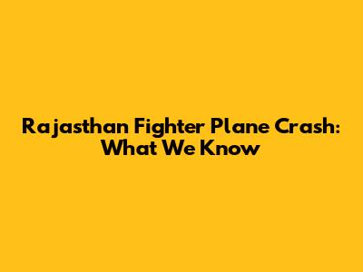 Rajasthan Fighter Plane Crash: What We Know