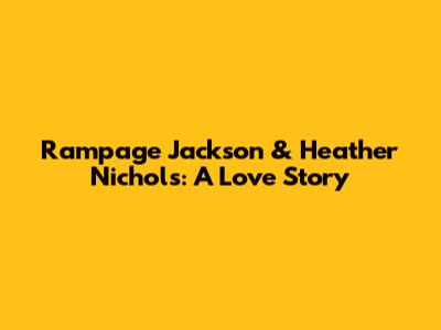 Rampage Jackson & Heather Nichols: A Love Story