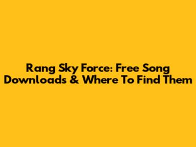 Rang Sky Force: Free Song Downloads & Where To Find Them