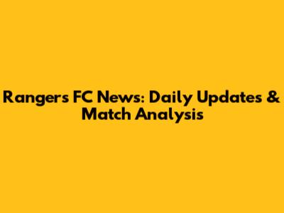 Rangers FC News: Daily Updates & Match Analysis