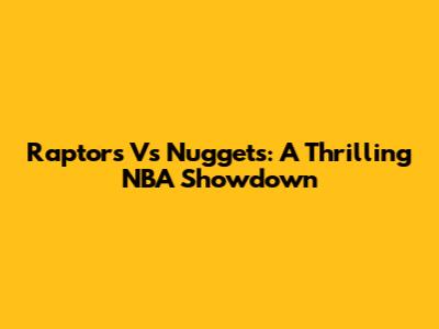 Raptors Vs Nuggets: A Thrilling NBA Showdown