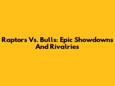 Raptors Vs. Bulls: Epic Showdowns And Rivalries