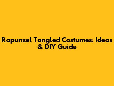 Rapunzel Tangled Costumes: Ideas & DIY Guide