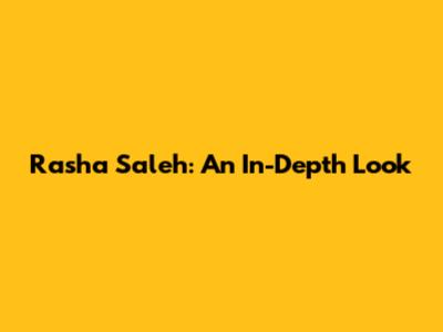 Rasha Saleh: An In-Depth Look
