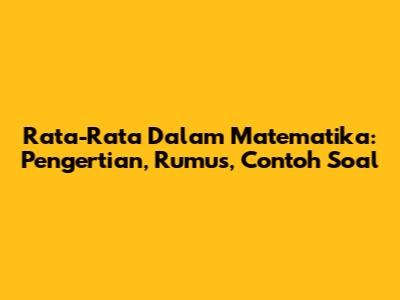 Rata-Rata Dalam Matematika: Pengertian, Rumus, Contoh Soal