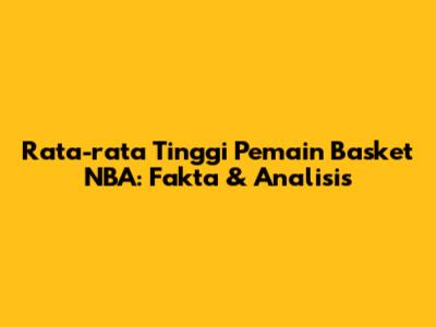 Rata-rata Tinggi Pemain Basket NBA: Fakta & Analisis