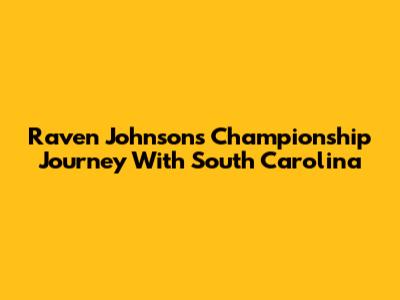 Raven Johnson's Championship Journey With South Carolina