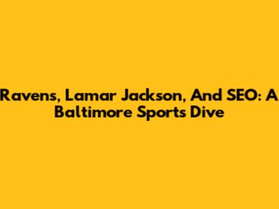 Ravens, Lamar Jackson, And SEO: A Baltimore Sports Dive
