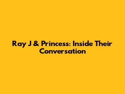 Ray J & Princess: Inside Their Conversation