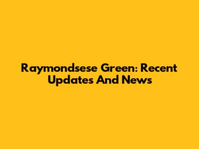 Raymondsese Green: Recent Updates And News