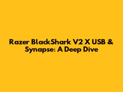 Razer BlackShark V2 X USB & Synapse: A Deep Dive